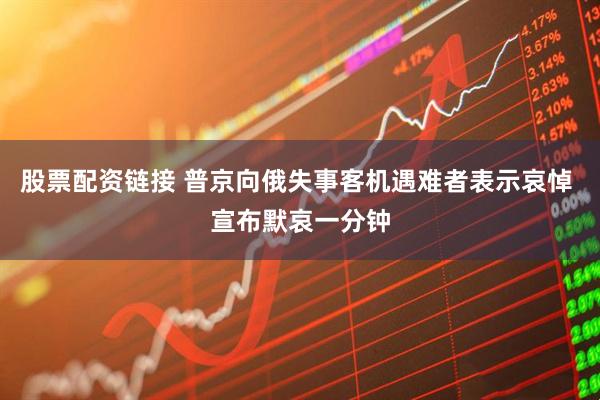 股票配资链接 普京向俄失事客机遇难者表示哀悼 宣布默哀一分钟
