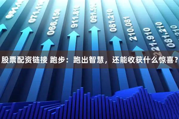 股票配资链接 跑步：跑出智慧，还能收获什么惊喜？