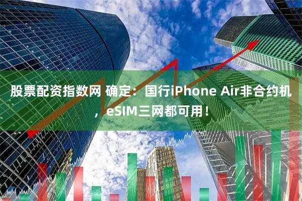 股票配资指数网 确定：国行iPhone Air非合约机，eSIM三网都可用！